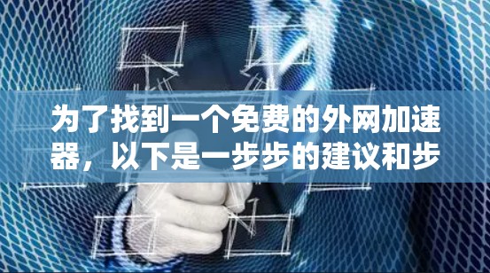 为了找到一个免费的外网加速器,以下是一步步的建议和步骤 为了找到一个免费的外网加速器,以下是一步步的建议和步骤