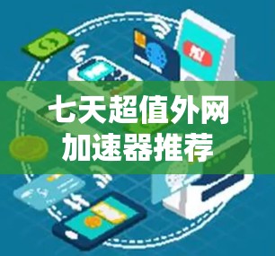 七天超值外网加速器推荐 七天超值外网加速器推荐