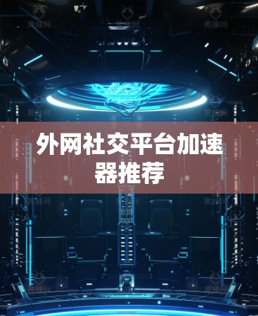 外网社交平台加速器推荐