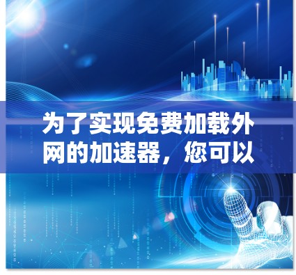 为了实现免费加载外网的加速器，您可以按照以下步骤进行操作