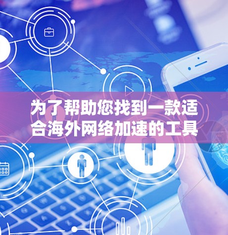 为了帮助您找到一款适合海外网络加速的工具，以下是详细的指南和推荐