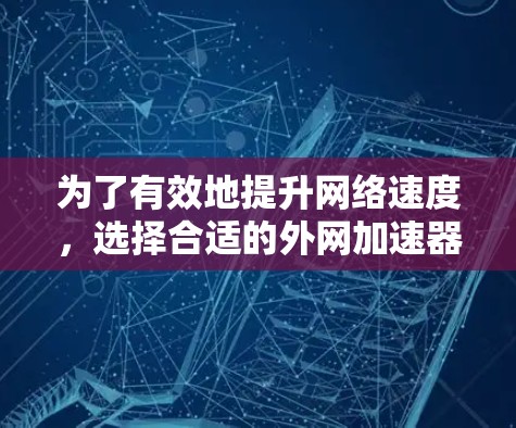 为了有效地提升网络速度,选择合适的外网加速器是关键。以下是一个详细的步骤指南,帮助你找到适合你的外网加速器 为了有效地提升网络速度,选择合适的外网加速器是关键。以下是一个详细的步骤指南,帮助你找到适合你的外网加速器