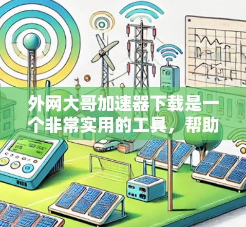 外网大哥加速器下载是一个非常实用的工具,帮助你快速下载网络资源。以下是一些推荐的加速器软件,供您下载使用 外网大哥加速器下载是一个非常实用的工具,帮助你快速下载网络资源。以下是一些推荐的加速器软件,供您下载使用