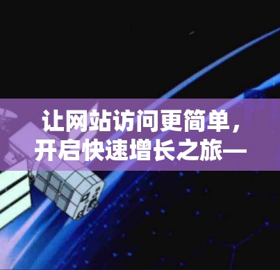 让网站访问更简单,开启快速增长之旅—加速器如何连接外网网站 让网站访问更简单,开启快速增长之旅—加速器如何连接外网网站