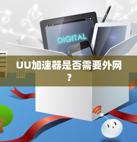 UU加速器是否需要外网? UU加速器是否需要外网?