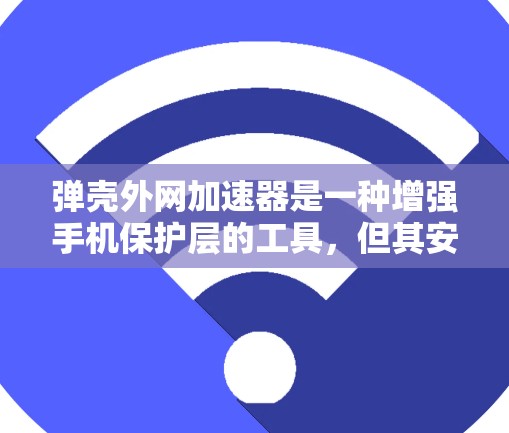 弹壳外网加速器是一种增强手机保护层的工具,但其安全性存在一定的风险。以下是对其安全性的详细分析 弹壳外网加速器是一种增强手机保护层的工具,但其安全性存在一定的风险。以下是对其安全性的详细分析