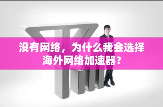 没有网络,为什么我会选择海外网络加速器? 没有网络,为什么我会选择海外网络加速器?