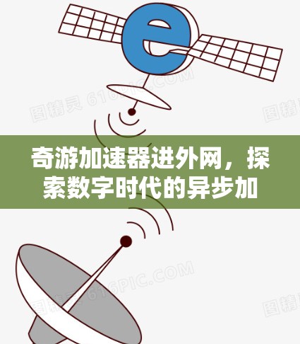 奇游加速器进外网，探索数字时代的异步加速新途径