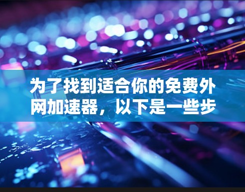 为了找到适合你的免费外网加速器，以下是一些步骤和建议