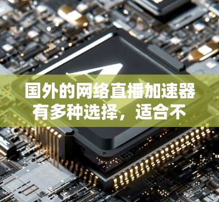 国外的网络直播加速器有多种选择，适合不同的需求和用户群体。以下是几种常用的加速器推荐