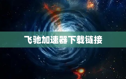 飞驰加速器下载链接 飞驰加速器下载链接