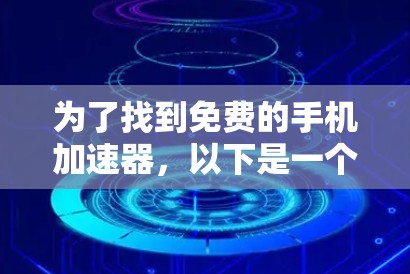 为了找到免费的手机加速器,以下是一个有条理的指南,帮助你选择和使用适合的工具 为了找到免费的手机加速器,以下是一个有条理的指南,帮助你选择和使用适合的工具