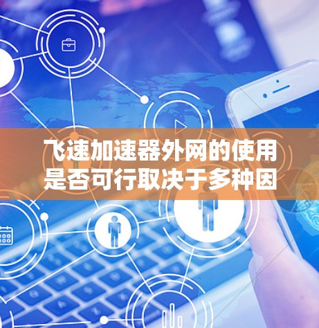 飞速加速器外网的使用是否可行取决于多种因素，包括飞速加速器的硬件配置、网络环境、法规限制以及用户的具体使用情况。以下是一些关键点