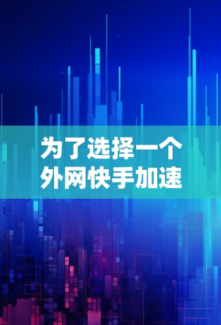 为了选择一个外网快手加速器，以下是一个清晰的指南