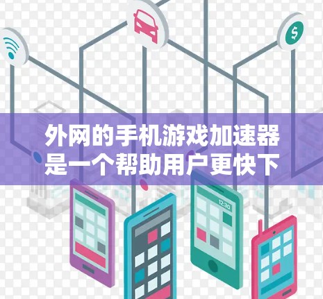 外网的手机游戏加速器是一个帮助用户更快下载和运行游戏的软件工具。以下是关于如何选择、使用和评价这些加速器的详细指南