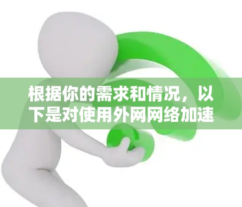 根据你的需求和情况,以下是对使用外网网络加速器的建议 根据你的需求和情况,以下是对使用外网网络加速器的建议