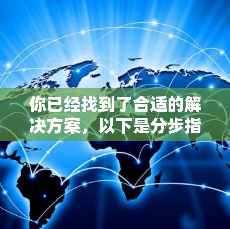 你已经找到了合适的解决方案,以下是分步指南 你已经找到了合适的解决方案,以下是分步指南