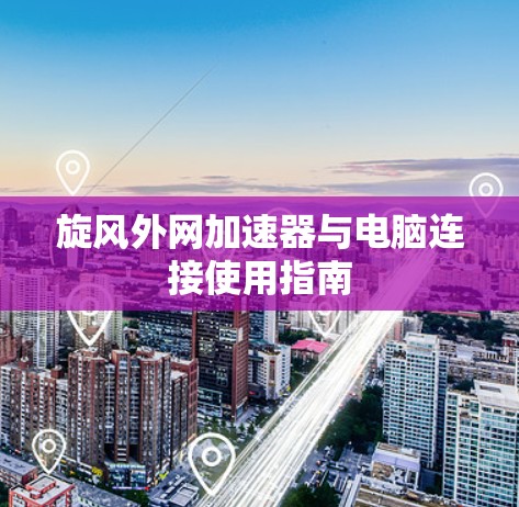 旋风外网加速器与电脑连接使用指南 旋风外网加速器与电脑连接使用指南