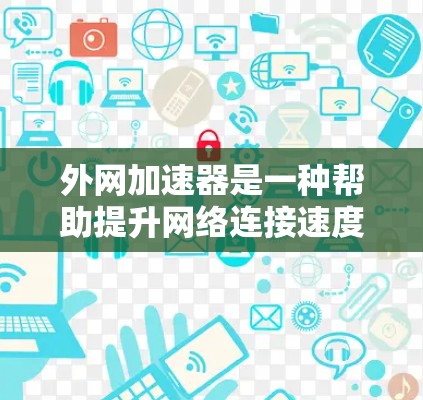 外网加速器是一种帮助提升网络连接速度的工具，特别适用于通过外网连接到互联网的设备，如电脑、手机或平板电脑。以下是关于外网加速器的详细说明