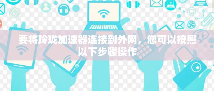 要将玲珑加速器连接到外网，您可以按照以下步骤操作