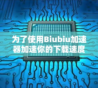 为了使用Biubiu加速器加速你的下载速度,您可以按照以下步骤进行操作 为了使用Biubiu加速器加速你的下载速度,您可以按照以下步骤进行操作