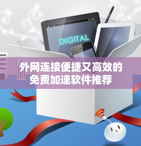 外网连接便捷又高效的免费加速软件推荐 外网连接便捷又高效的免费加速软件推荐