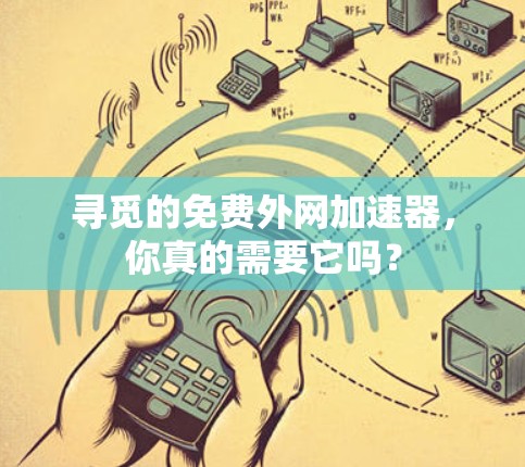 寻觅的免费外网加速器,你真的需要它吗? 寻觅的免费外网加速器,你真的需要它吗?