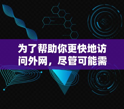 为了帮助你更快地访问外网,尽管可能需要一些配置和使用,以下是一些可靠的免费外网加速器建议 为了帮助你更快地访问外网,尽管可能需要一些配置和使用,以下是一些可靠的免费外网加速器建议