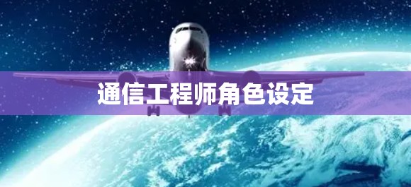 通信工程师角色设定 通信工程师角色设定