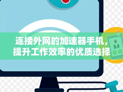 连接外网的加速器手机,提升工作效率的优质选择 连接外网的加速器手机,提升工作效率的优质选择