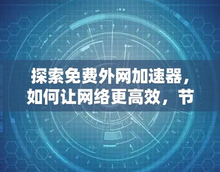 探索免费外网加速器，如何让网络更高效，节省时间？