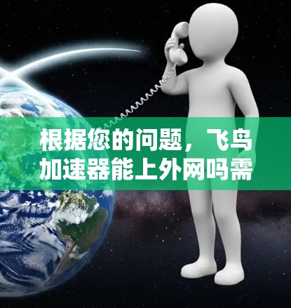 根据您的问题，飞鸟加速器能上外网吗需要更多的信息来确定。以下是一些可能的解答和建议