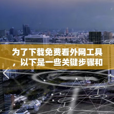 为了下载免费看外网工具,以下是一些关键步骤和注意事项 为了下载免费看外网工具,以下是一些关键步骤和注意事项