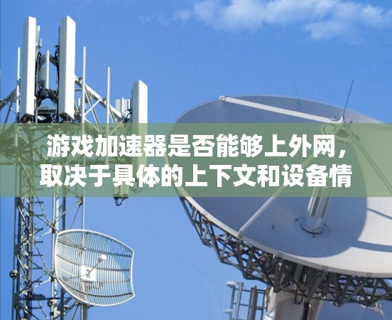 游戏加速器是否能够上外网，取决于具体的上下文和设备情况。以下是详细的分析和建议