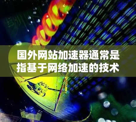 国外网站加速器通常是指基于网络加速的技术，而不是恶意软件或病毒。为了提供安全的加速服务，推荐以下几种可靠的加速器