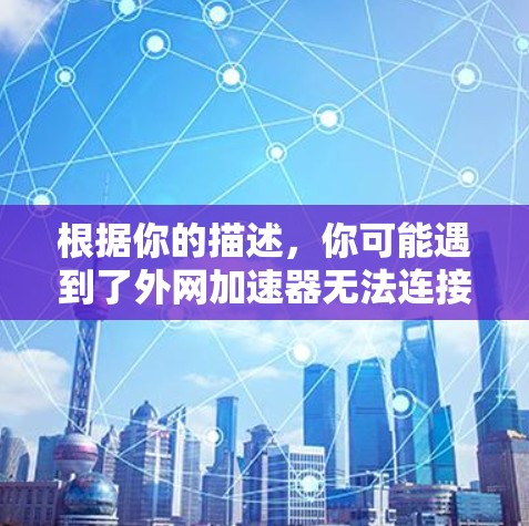 根据你的描述,你可能遇到了外网加速器无法连接的问题,这可能由多种因素引起。以下是一些可能的解决方案 根据你的描述,你可能遇到了外网加速器无法连接的问题,这可能由多种因素引起。以下是一些可能的解决方案