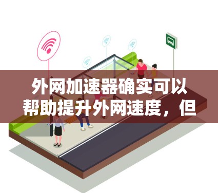 外网加速器确实可以帮助提升外网速度,但要注意以下几点 外网加速器确实可以帮助提升外网速度,但要注意以下几点