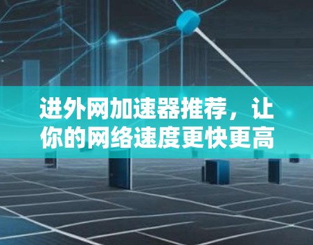 进外网加速器推荐，让你的网络速度更快更高效
