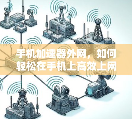 手机加速器外网,如何轻松在手机上高效上网 手机加速器外网,如何轻松在手机上高效上网