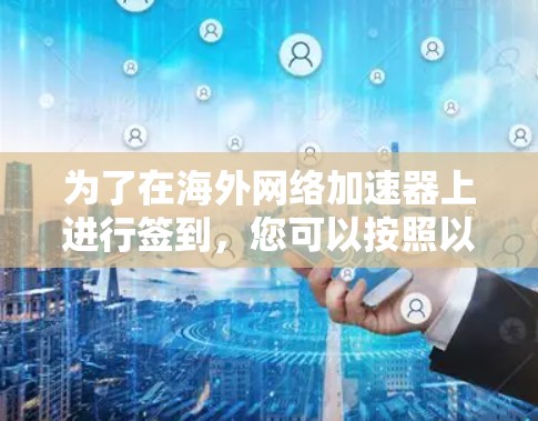 为了在海外网络加速器上进行签到,您可以按照以下步骤操作 为了在海外网络加速器上进行签到,您可以按照以下步骤操作