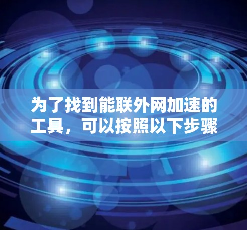 为了找到能联外网加速的工具，可以按照以下步骤进行