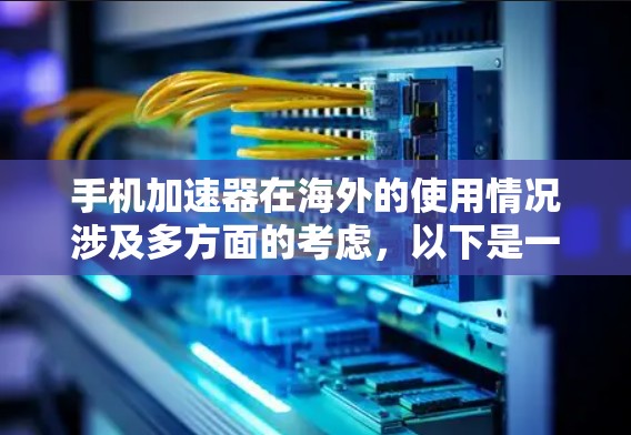 手机加速器在海外的使用情况涉及多方面的考虑，以下是一些关键点的总结和建议