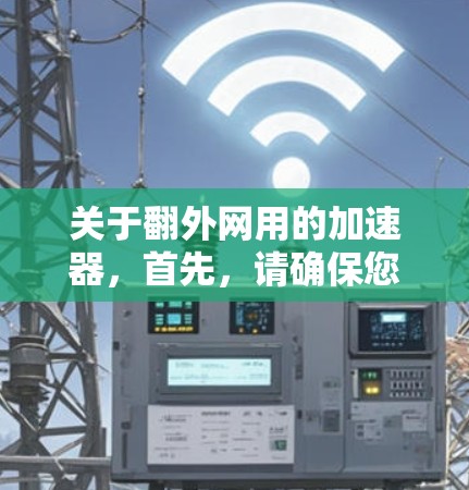 关于翻外网用的加速器,首先,请确保您提到的翻外网是指某个特定的网站或应用,因为翻外网是一个常见的反引语,通常用于幽默或吸引注意 关于翻外网用的加速器,首先,请确保您提到的翻外网是指某个特定的网站或应用,因为翻外网是一个常见的反引语,通常用于幽默或吸引注意