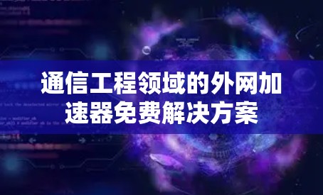 通信工程领域的外网加速器免费解决方案