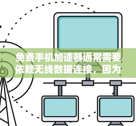 免费手机加速器通常需要依赖无线数据连接,因为它们需要网络来完成数据的传输。如果一个设备没有无线数据连接,即使没有Wi-Fi,也无法使用无线数据相关的工具。以下是详细的总结 免费手机加速器通常需要依赖无线数据连接,因为它们需要网络来完成数据的传输。如果一个设备没有无线数据连接,即使没有Wi-Fi,也无法使用无线数据相关的工具。以下是详细的总结