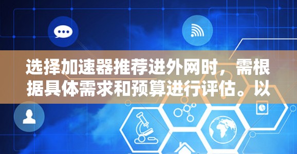 选择加速器推荐进外网时，需根据具体需求和预算进行评估。以下是对不同加速器的推荐和建议