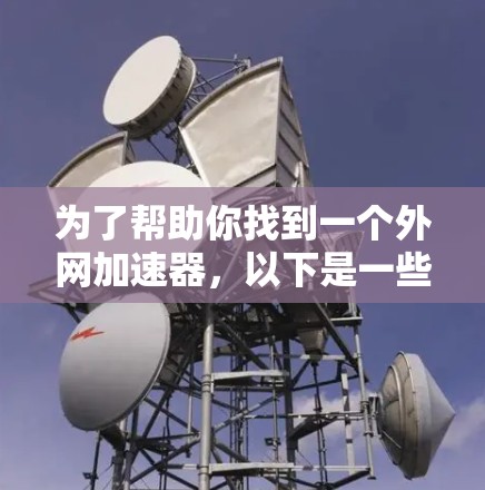 为了帮助你找到一个外网加速器,以下是一些步骤和建议,帮助你选择和使用合适的工具 为了帮助你找到一个外网加速器,以下是一些步骤和建议,帮助你选择和使用合适的工具