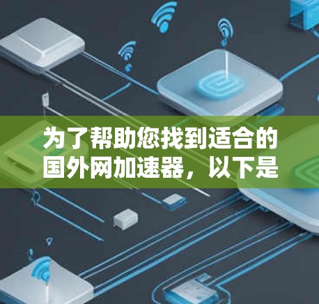 为了帮助您找到适合的国外网加速器,以下是一些步骤性的建议和信息 为了帮助您找到适合的国外网加速器,以下是一些步骤性的建议和信息