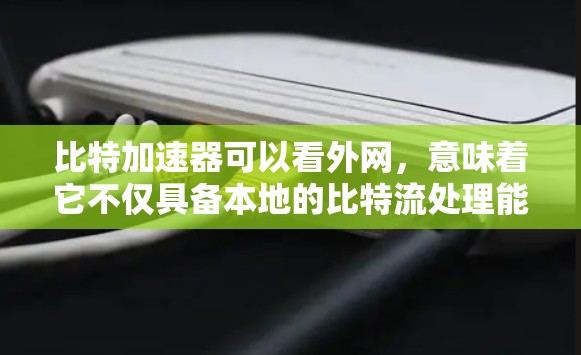比特加速器可以看外网，意味着它不仅具备本地的比特流处理能力，还可以通过互联网连接到外部设备或互联网资源，利用互联网的速度来加速数据传输。具体来说