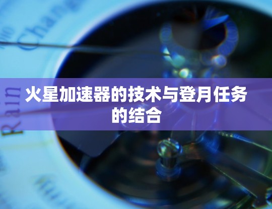 火星加速器的技术与登月任务的结合
